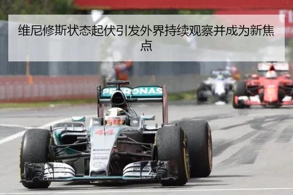 维尼修斯状态起伏引发外界持续观察并成为新焦点